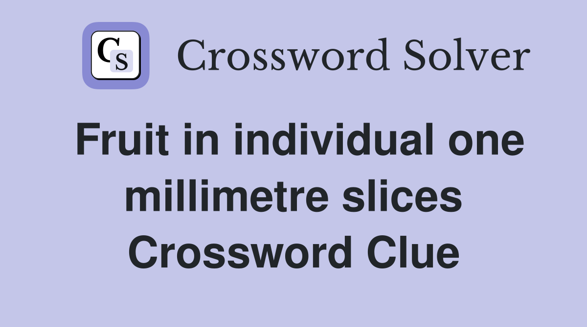 Fruit in individual one millimetre slices Crossword Clue