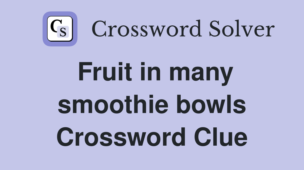 Fruit in many smoothie bowls Crossword Clue