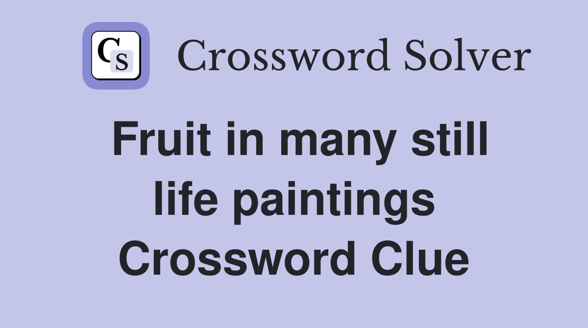 Fruit in many still life paintings Crossword Clue