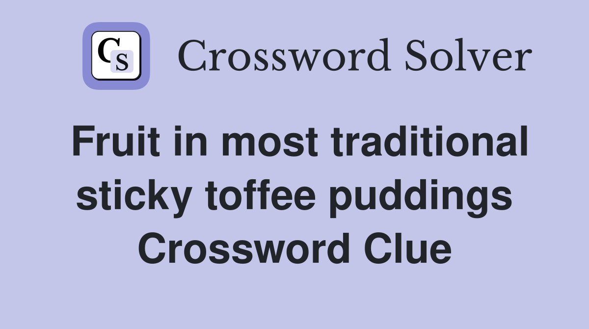 Fruit in most traditional sticky toffee puddings Crossword Clue
