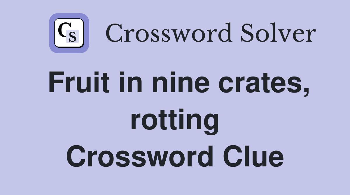Fruit in nine crates, rotting Crossword Clue