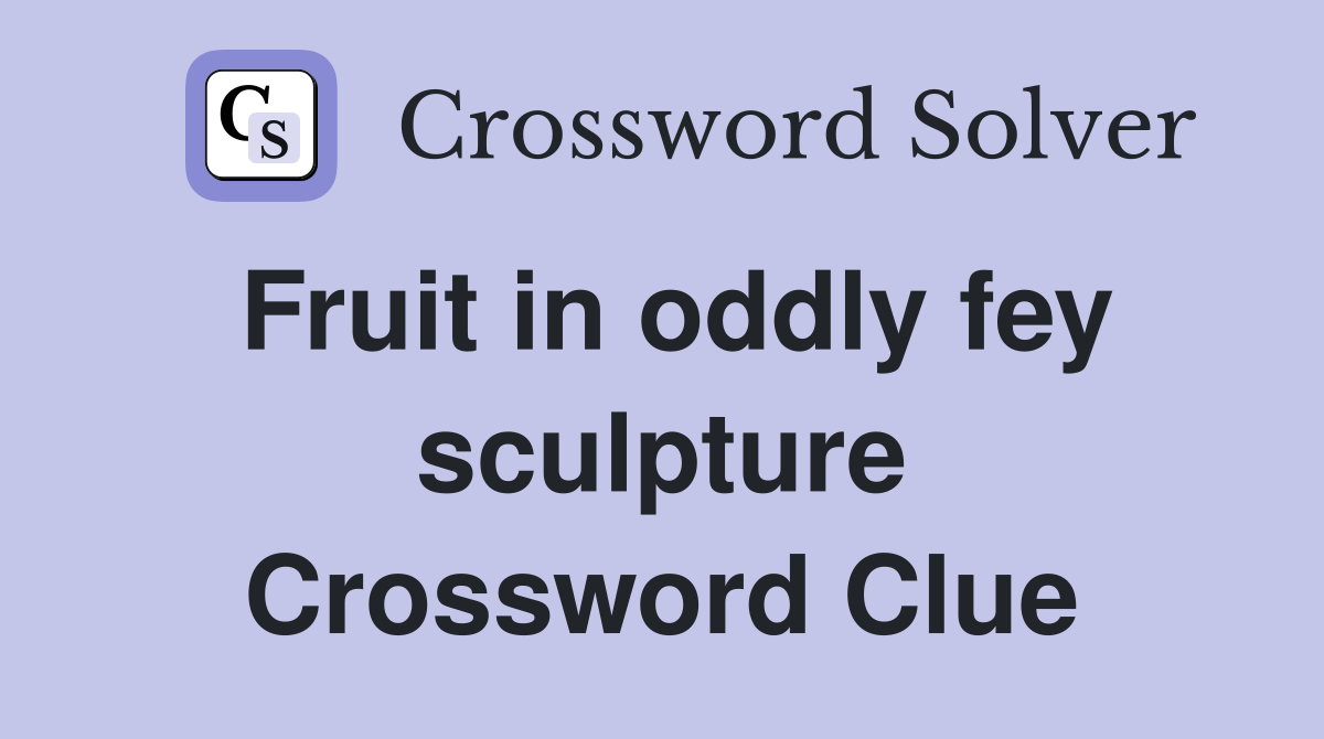 Fruit in oddly fey sculpture Crossword Clue