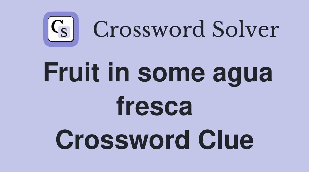 Fruit in some agua fresca Crossword Clue