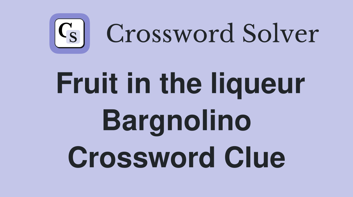 Fruit in the liqueur Bargnolino Crossword Clue
