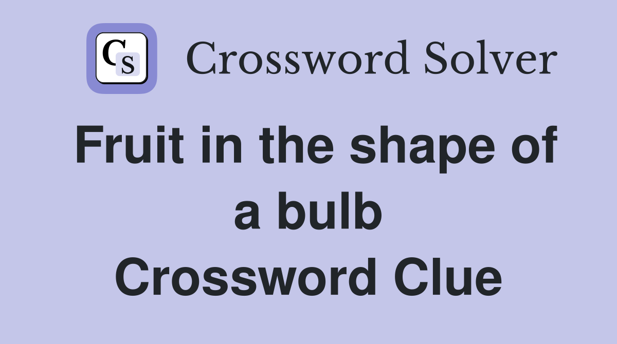 Fruit in the shape of a bulb Crossword Clue