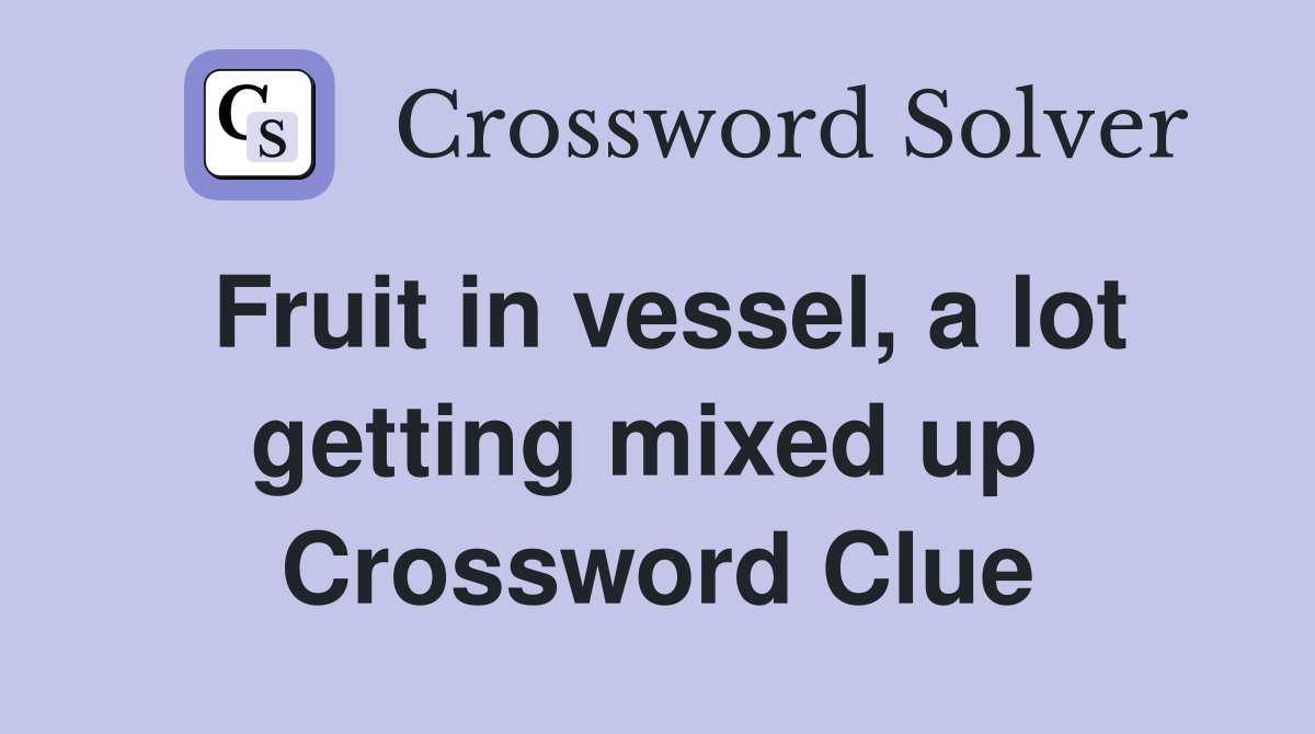 Fruit in vessel, a lot getting mixed up  Crossword Clue