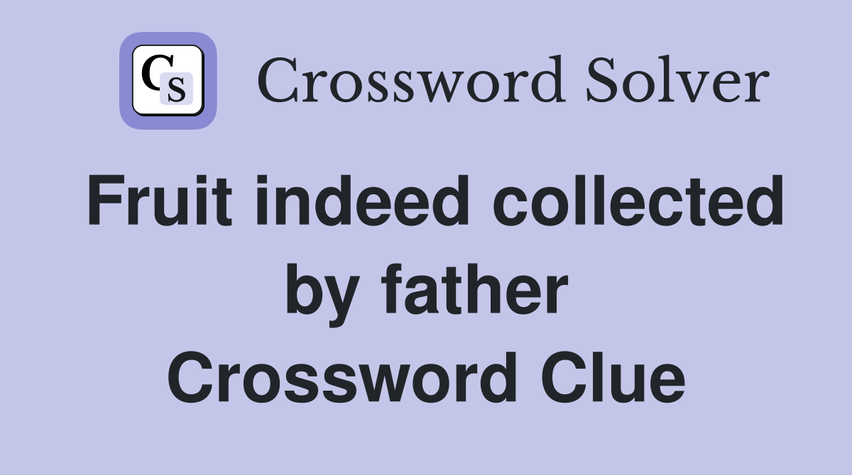 Fruit indeed collected by father Crossword Clue