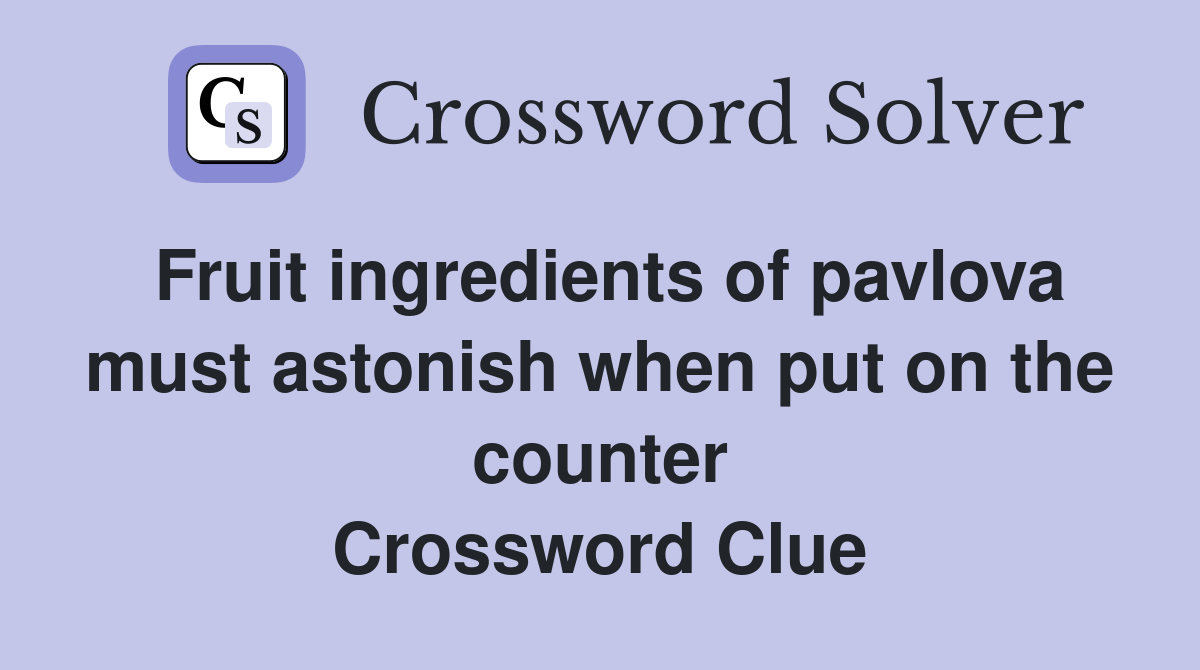 Fruit ingredients of pavlova must astonish when put on the counter Crossword Clue