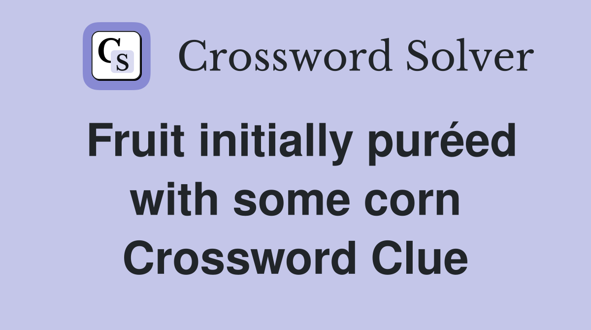 Fruit initially puréed with some corn Crossword Clue