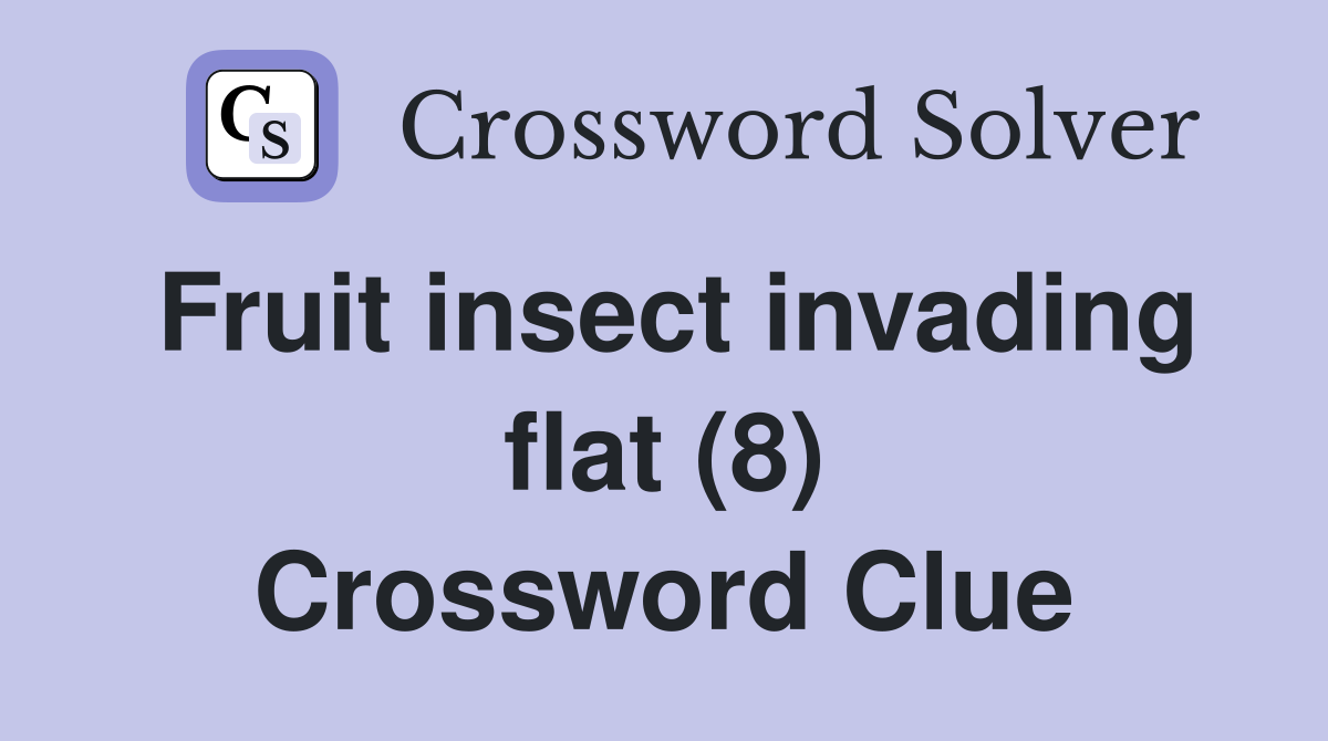 Fruit insect invading flat (8) Crossword Clue