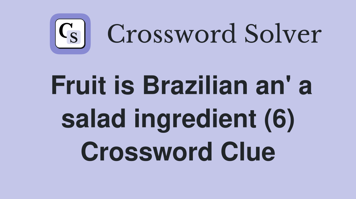 Fruit is Brazilian an' a salad ingredient (6) Crossword Clue