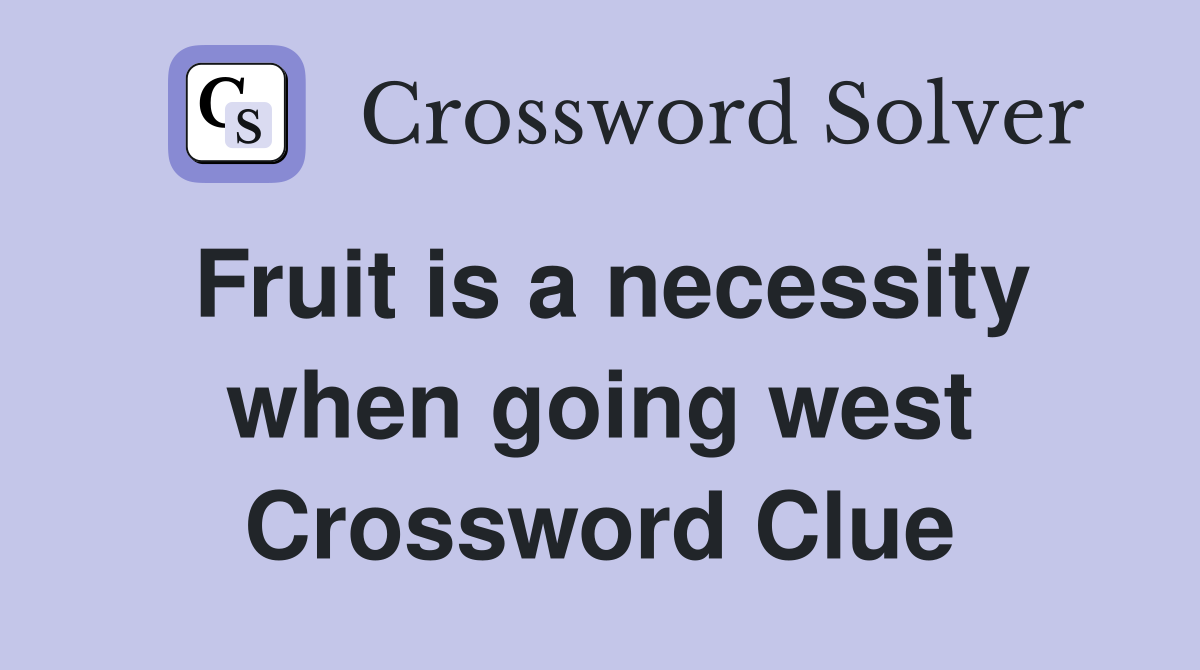 Fruit is a necessity when going west Crossword Clue