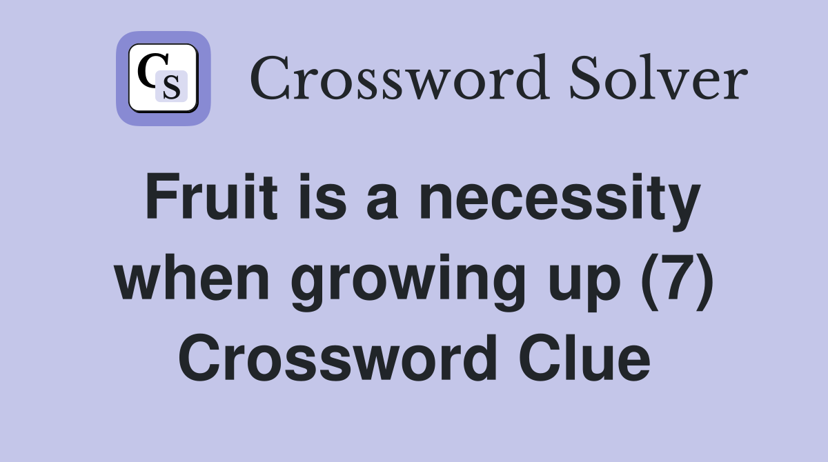 Fruit is a necessity when growing up (7) Crossword Clue