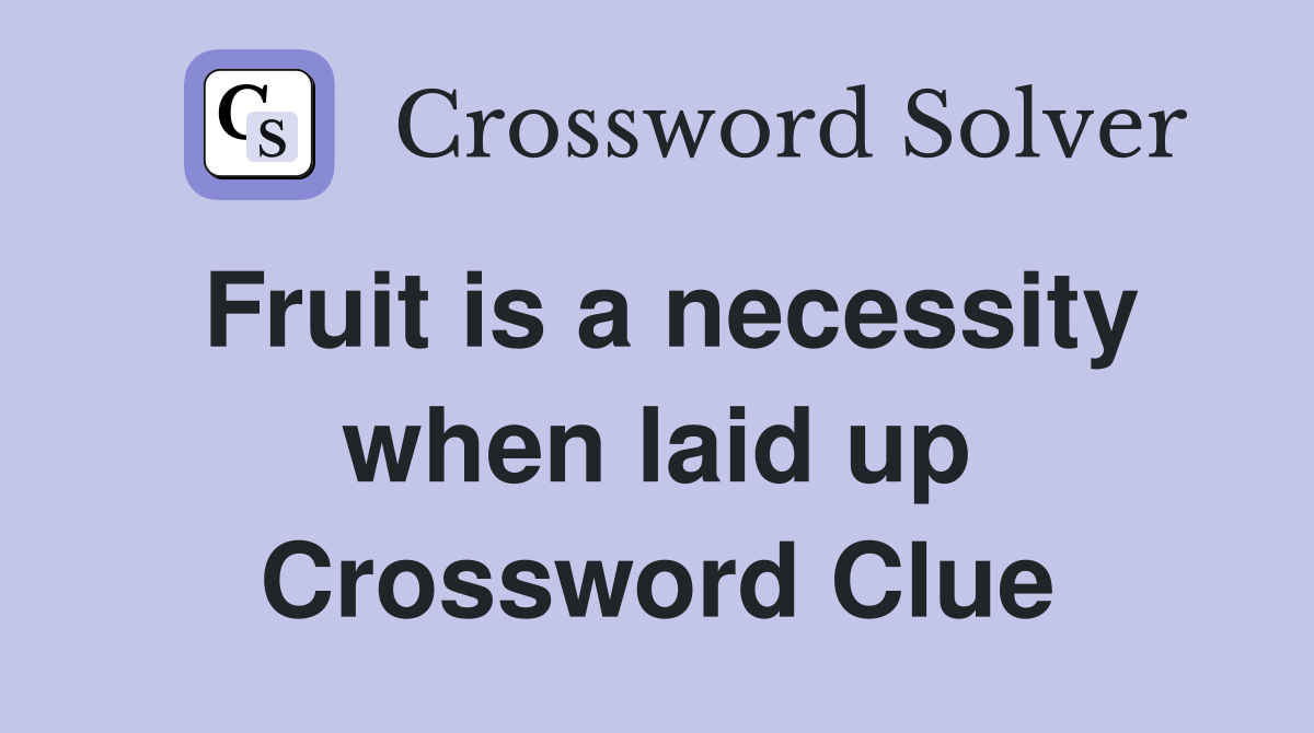 Fruit is a necessity when laid up Crossword Clue