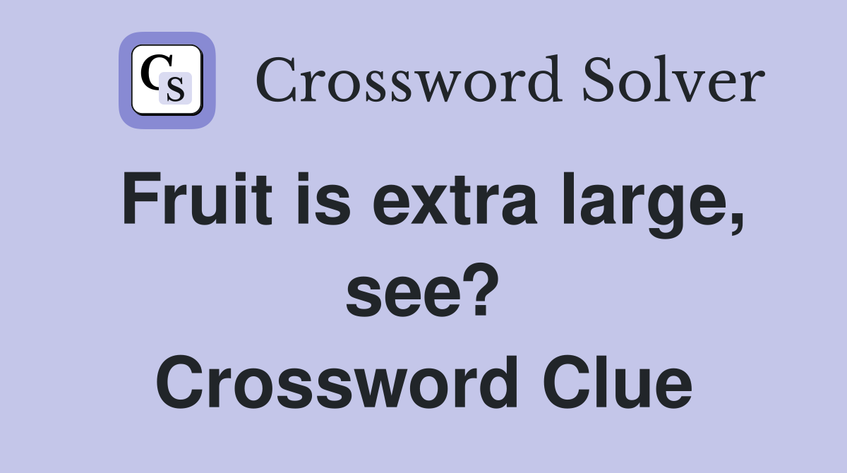 Fruit is extra large, see? Crossword Clue
