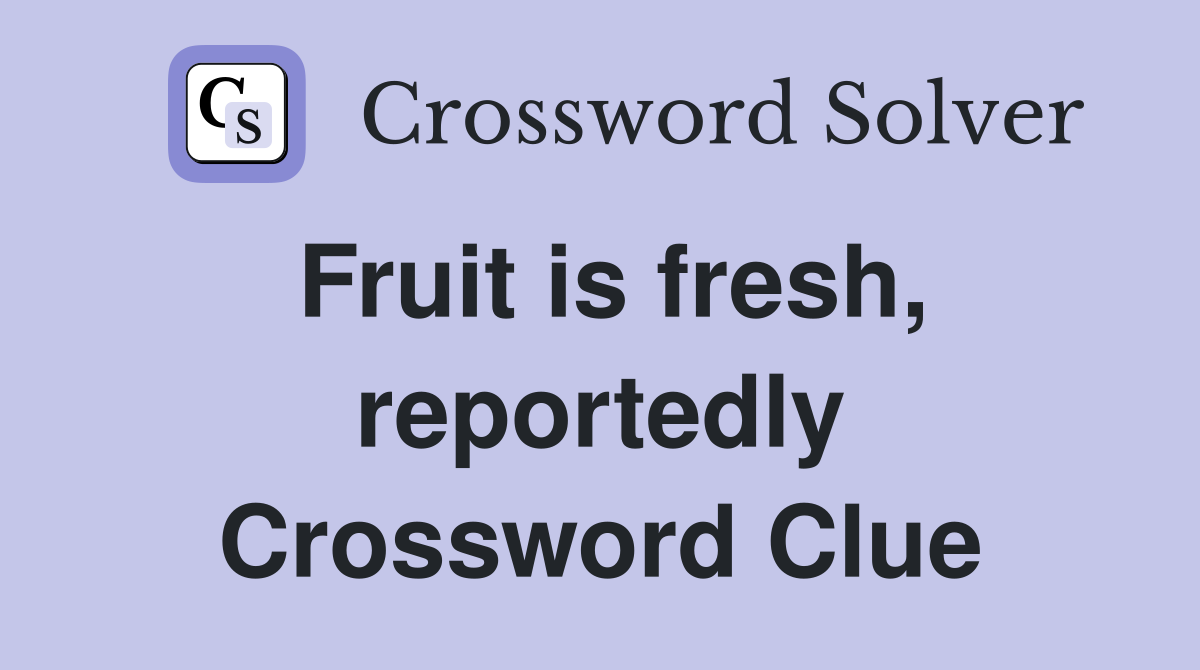 Fruit is fresh, reportedly Crossword Clue