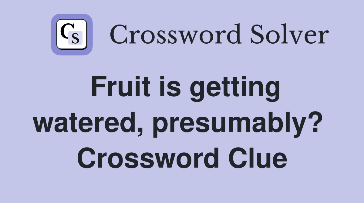 Fruit is getting watered, presumably?  Crossword Clue