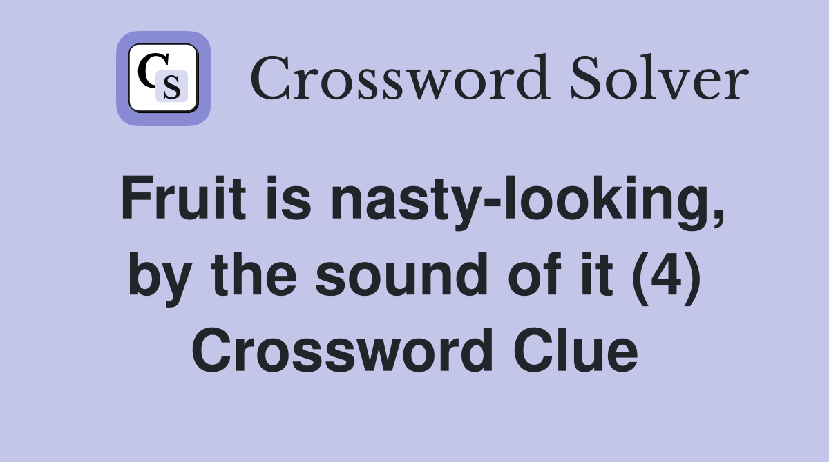 Fruit is nasty-looking, by the sound of it (4) Crossword Clue