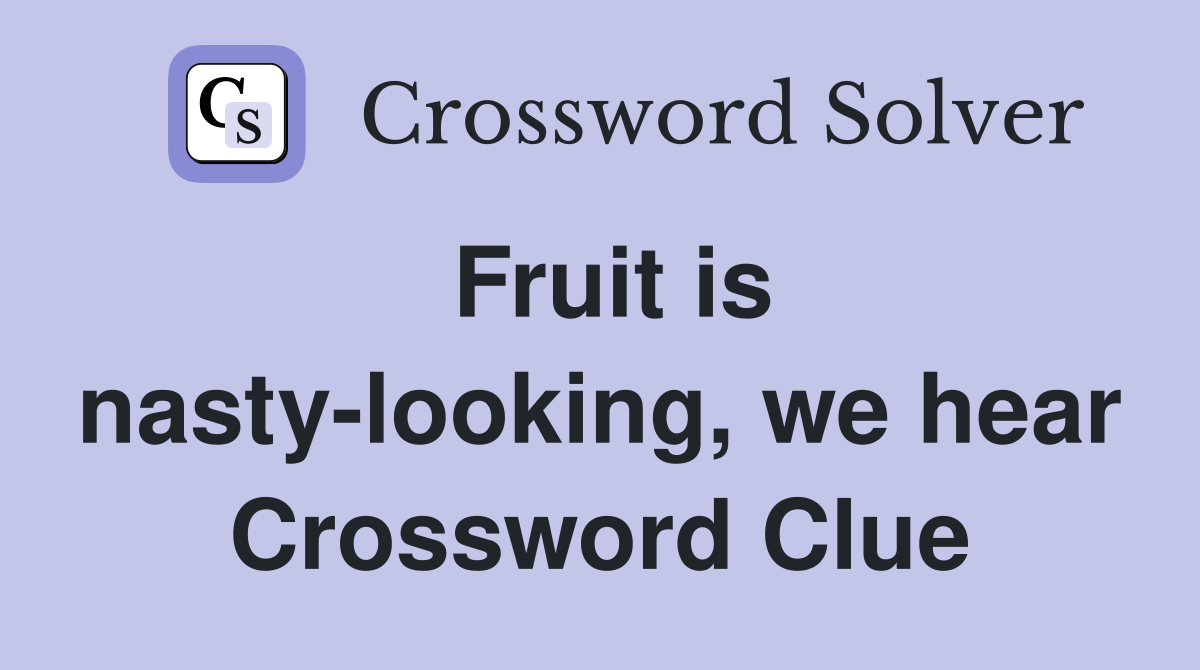 Fruit is nasty-looking, we hear Crossword Clue