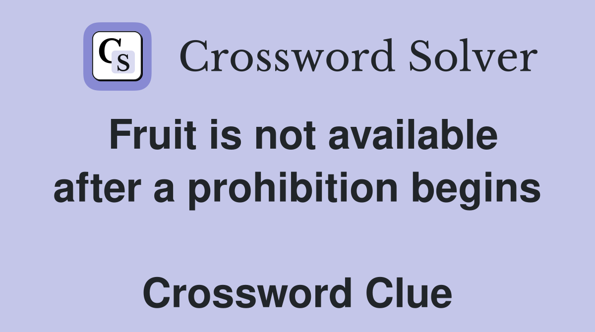Fruit is not available after a prohibition begins  Crossword Clue