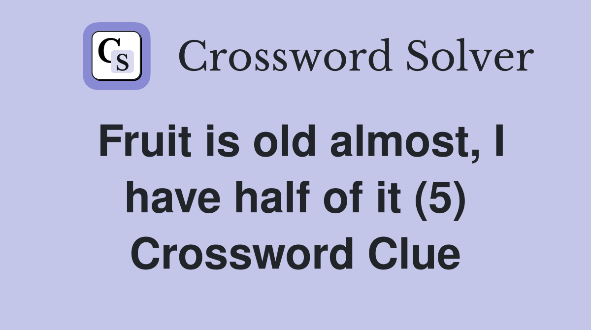 Fruit is old almost, I have half of it (5) Crossword Clue