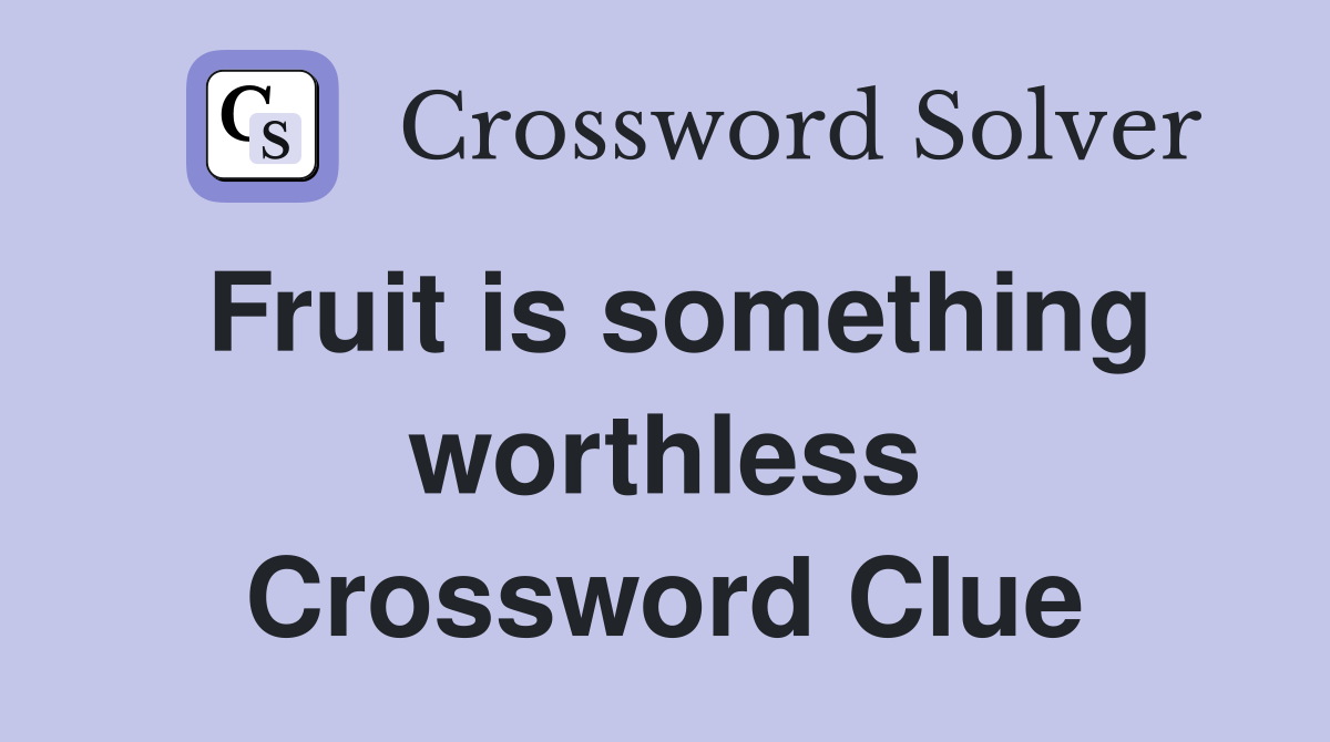 Fruit is something worthless Crossword Clue
