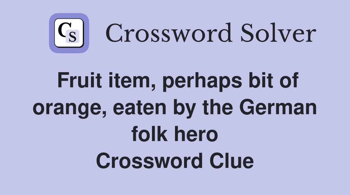 Fruit item, perhaps bit of orange, eaten by the German folk hero Crossword Clue