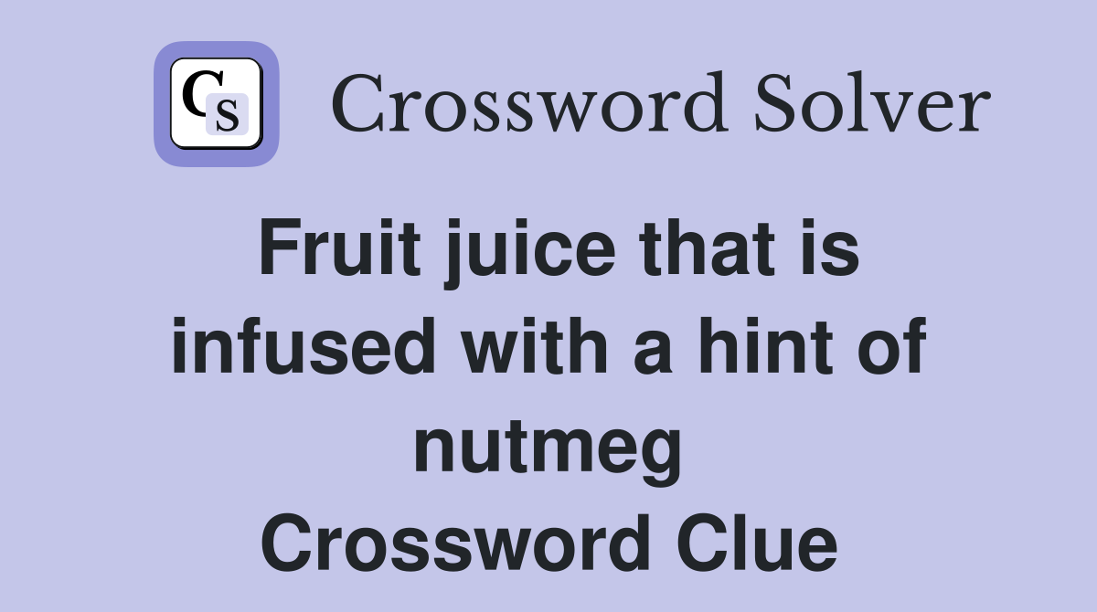 Fruit juice that is infused with a hint of nutmeg Crossword Clue