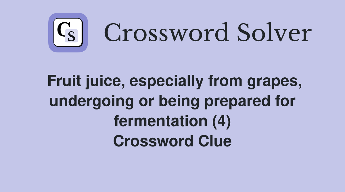 Fruit juice, especially from grapes, undergoing or being prepared for fermentation (4) Crossword Clue