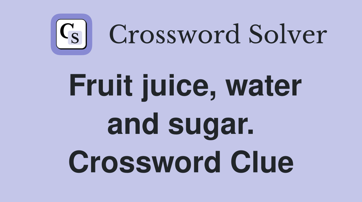 Fruit juice, water and sugar. Crossword Clue
