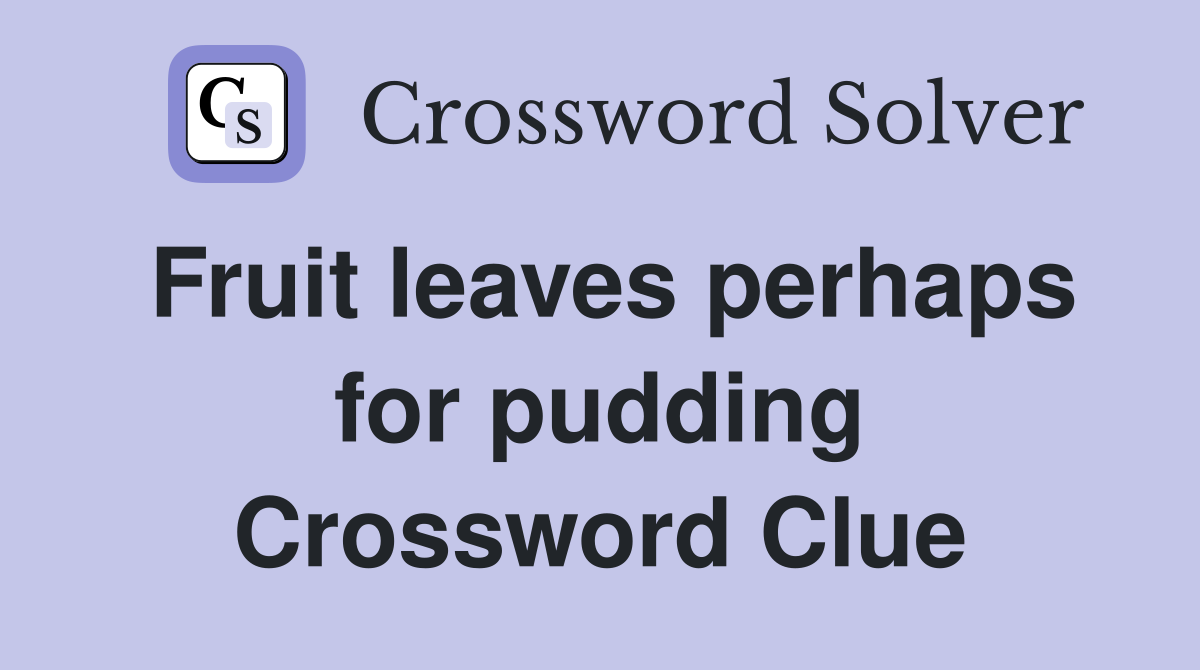 Fruit leaves perhaps for pudding Crossword Clue