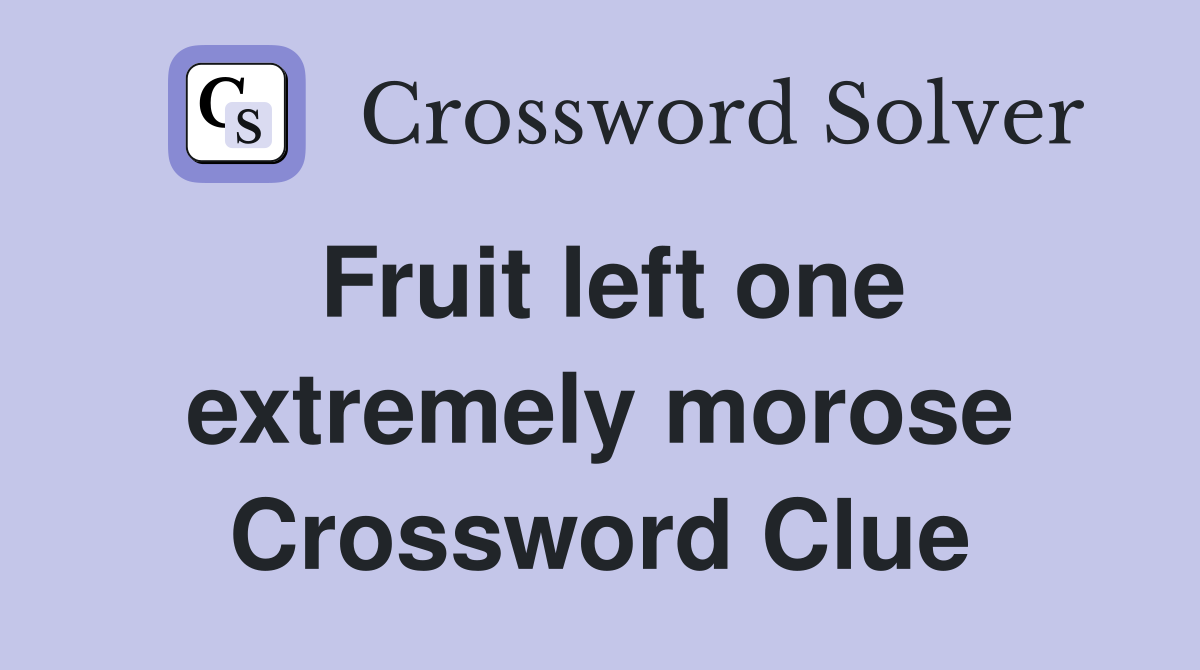 Fruit left one extremely morose Crossword Clue
