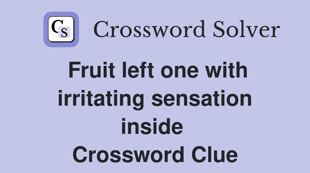 Fruit left one with irritating sensation inside  Crossword Clue