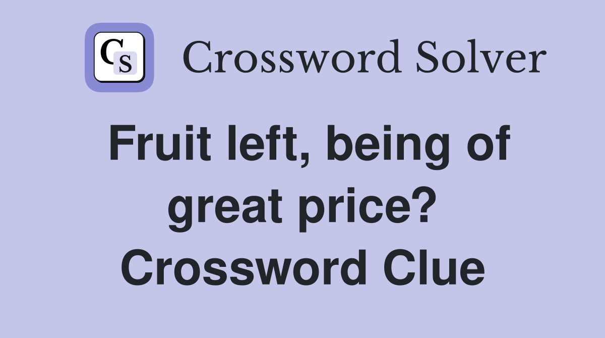 Fruit left, being of great price? Crossword Clue