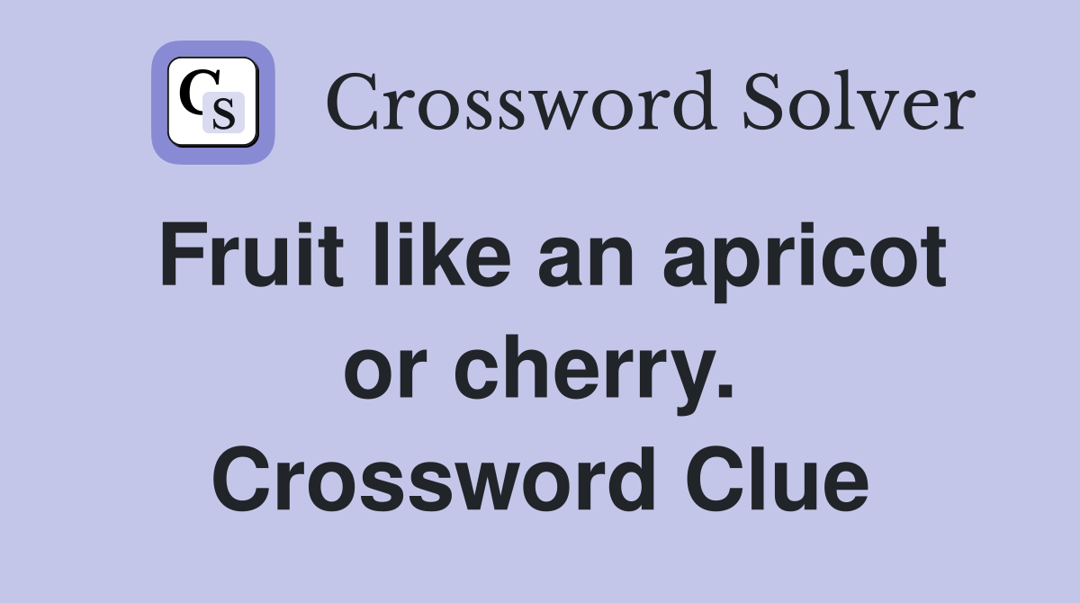 Fruit like an apricot or cherry. Crossword Clue