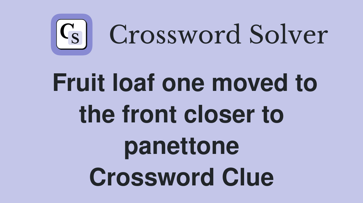 Fruit loaf one moved to the front closer to panettone Crossword Clue
