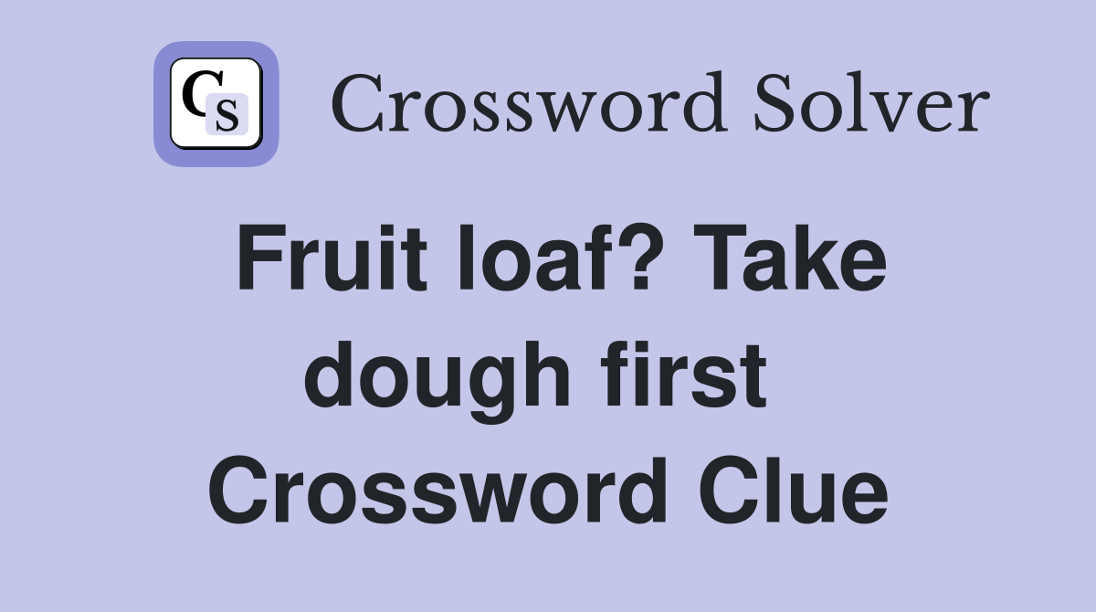 Fruit loaf? Take dough first  Crossword Clue