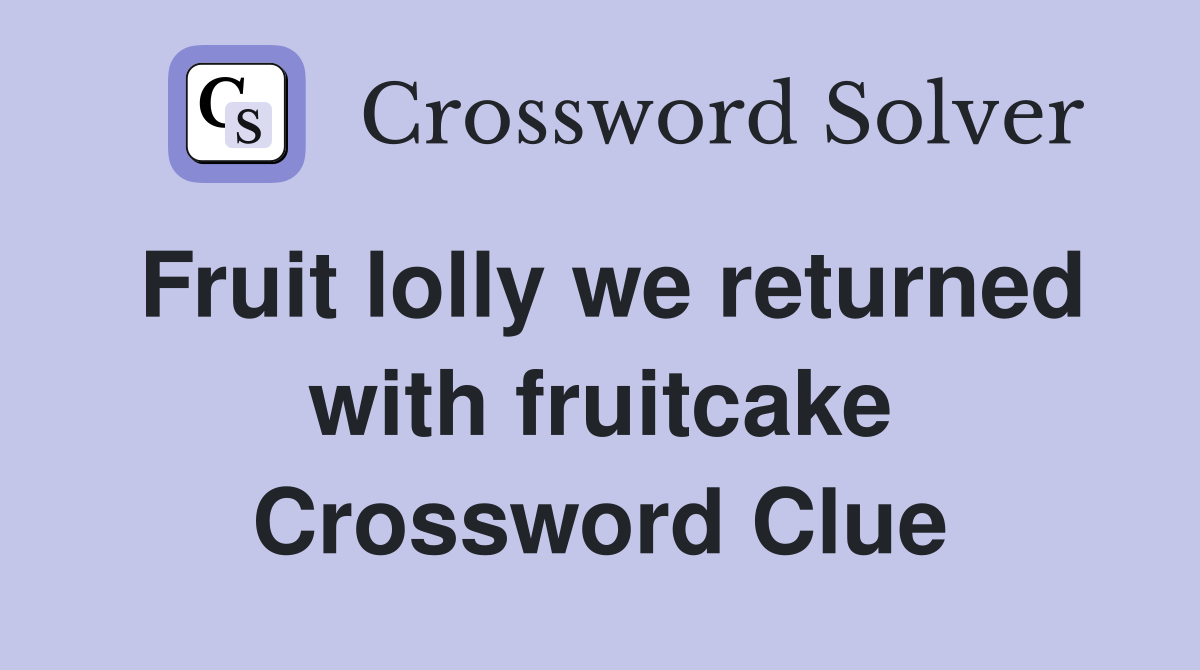 Fruit lolly we returned with fruitcake Crossword Clue