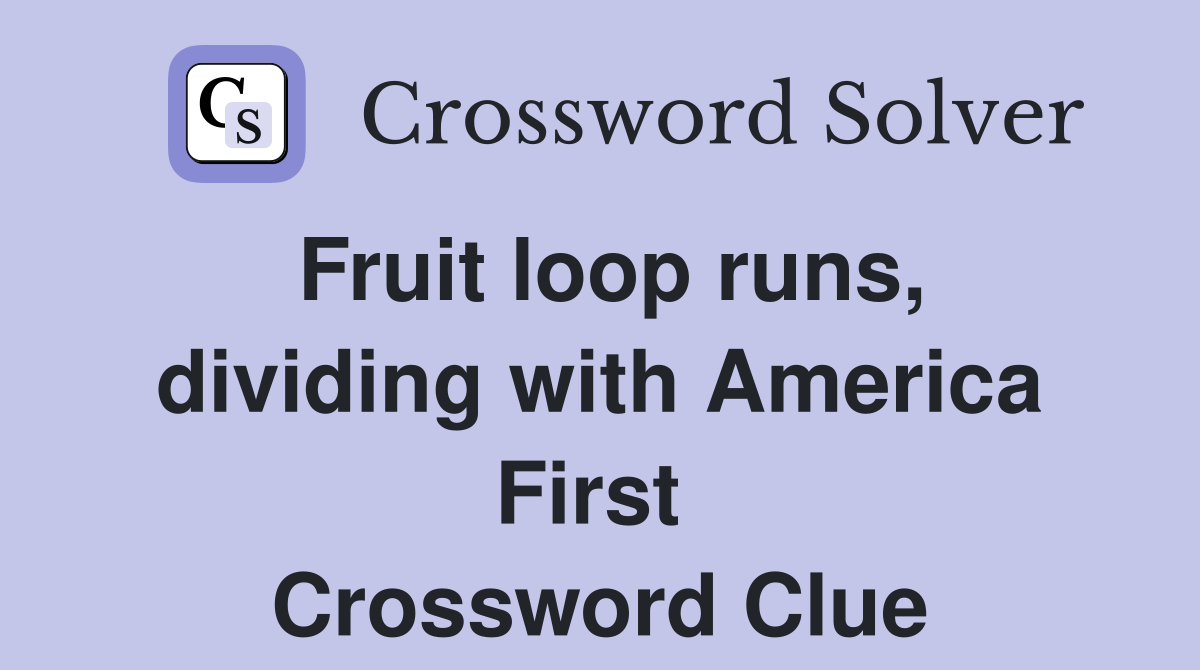 Fruit loop runs, dividing with America First  Crossword Clue