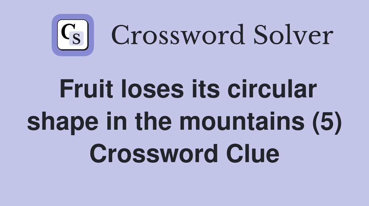 Fruit loses its circular shape in the mountains (5) Crossword Clue