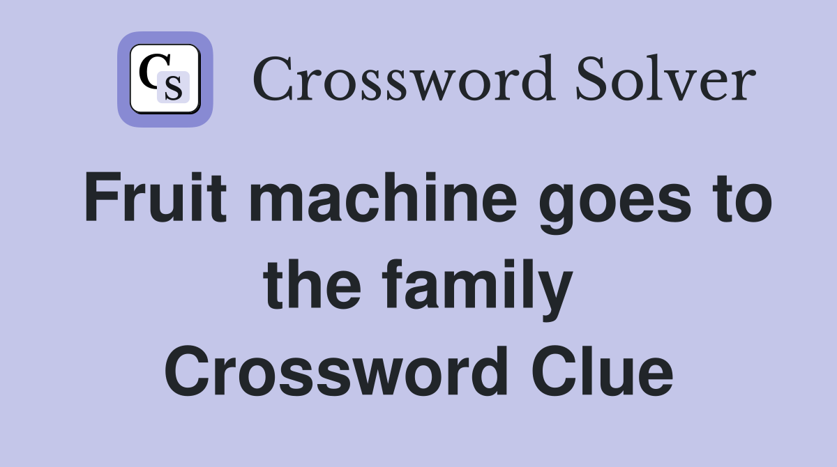 Fruit machine goes to the family Crossword Clue