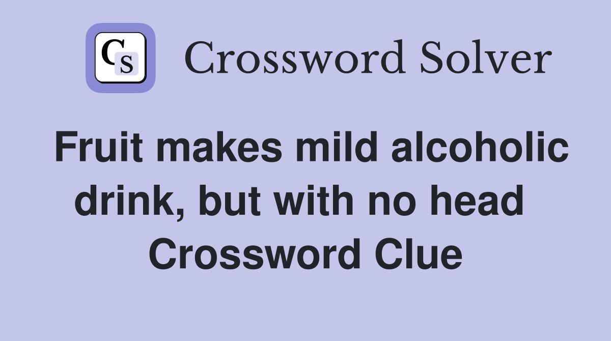 Fruit makes mild alcoholic drink, but with no head  Crossword Clue