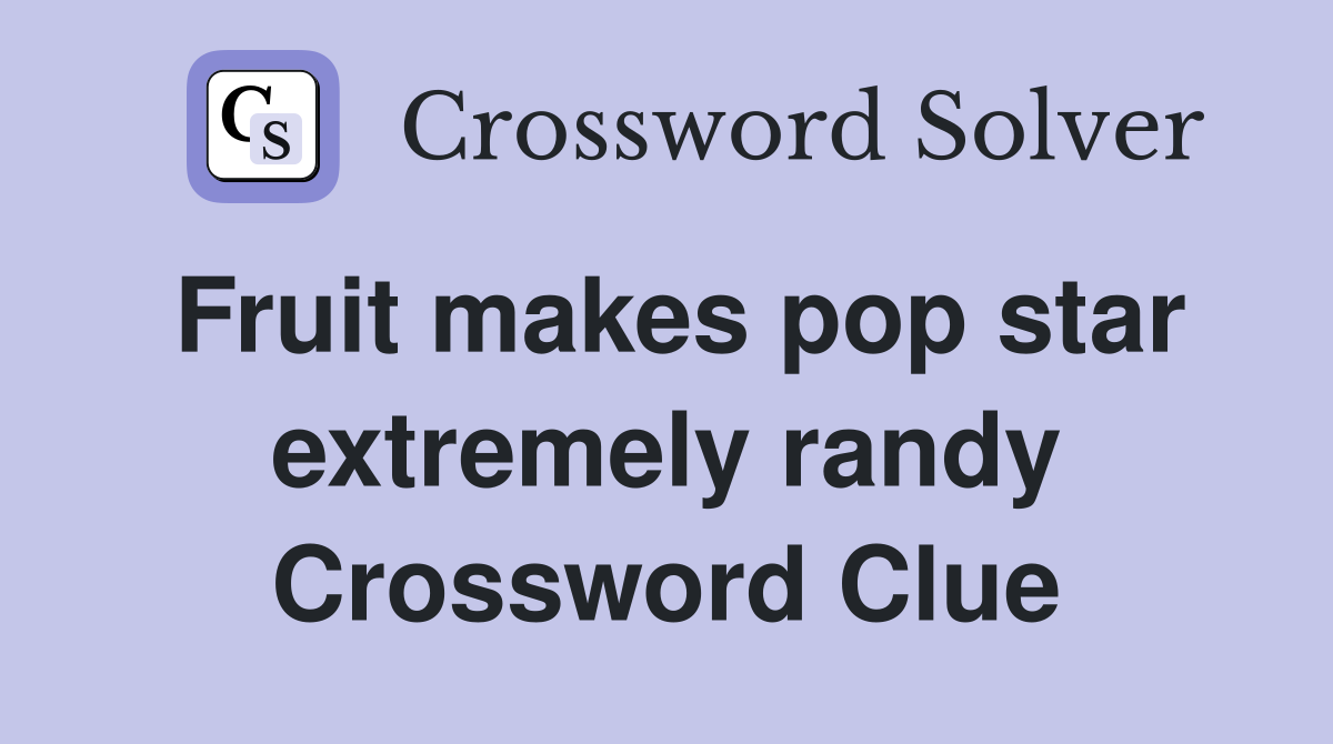 Fruit makes pop star extremely randy Crossword Clue