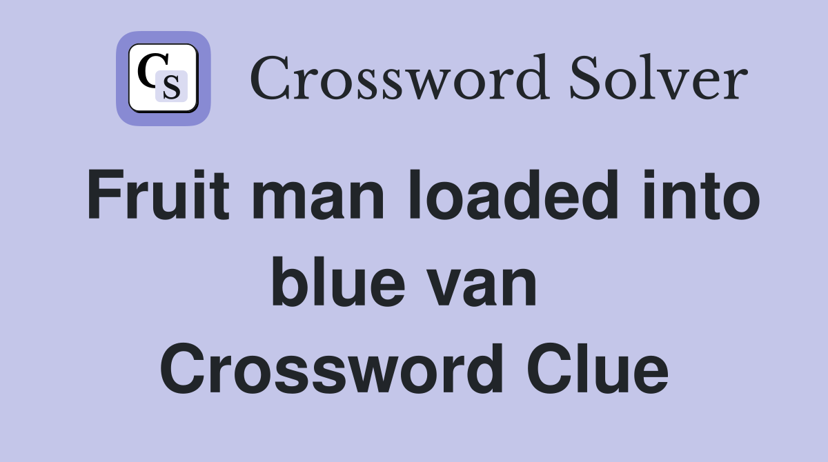 Fruit man loaded into blue van  Crossword Clue