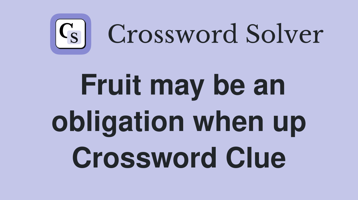 Fruit may be an obligation when up Crossword Clue