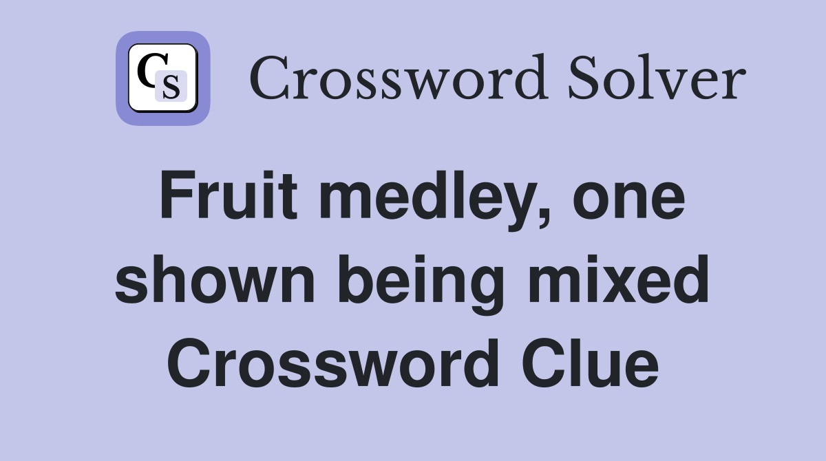 Fruit medley, one shown being mixed Crossword Clue