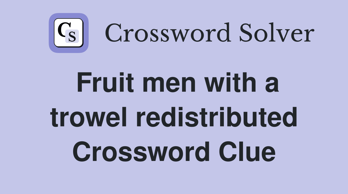 Fruit men with a trowel redistributed Crossword Clue