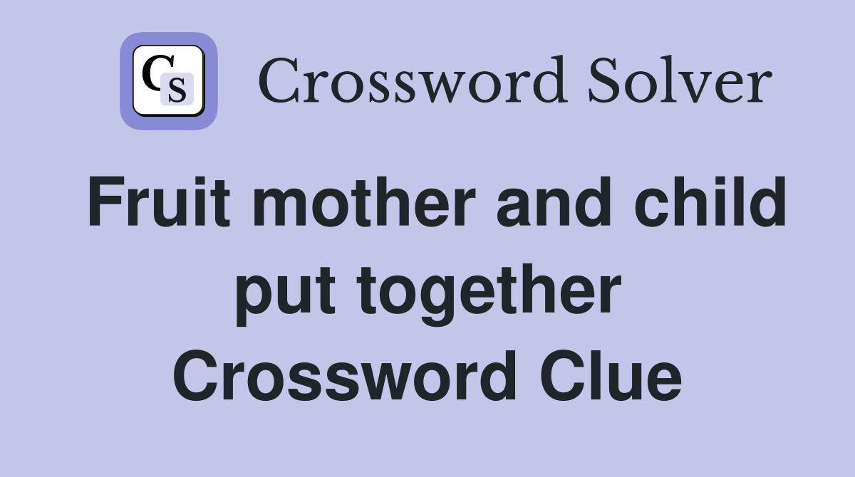 Fruit mother and child put together Crossword Clue