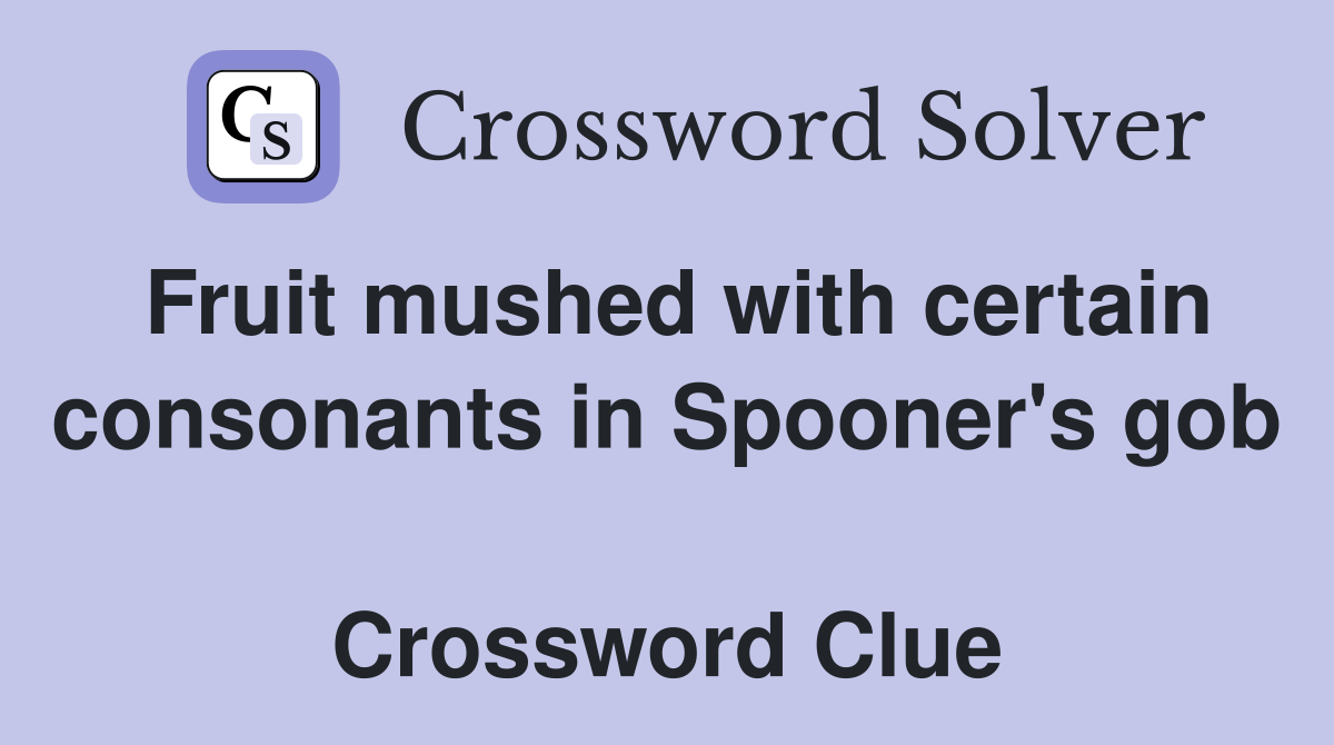 Fruit mushed with certain consonants in Spooner's gob  Crossword Clue