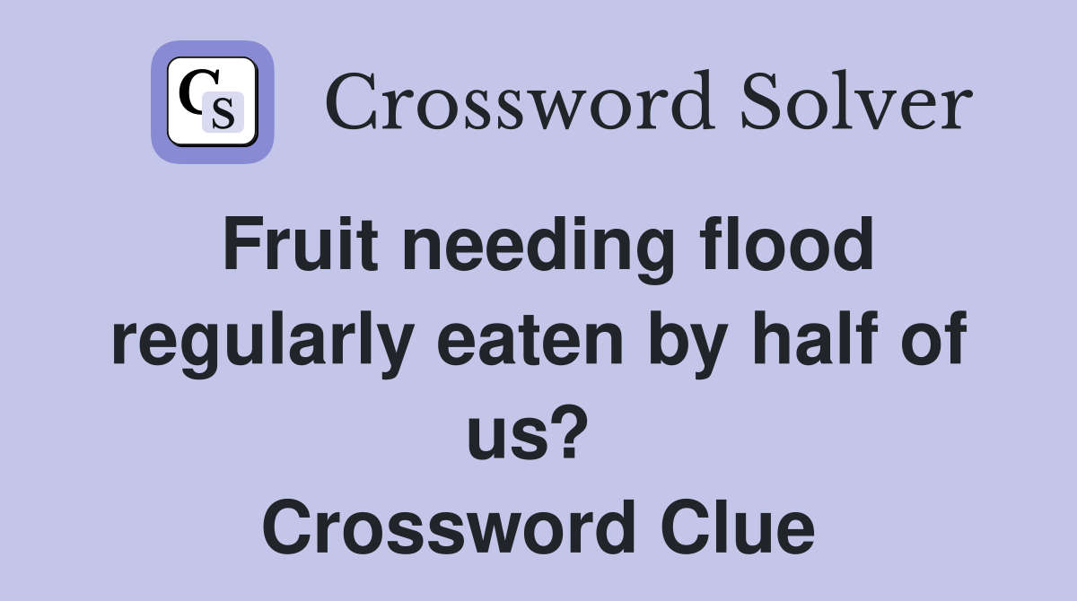 Fruit needing flood regularly eaten by half of us?  Crossword Clue
